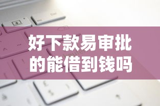 好下款易审批的能借到钱吗？5000元无门槛借款8个平台推荐