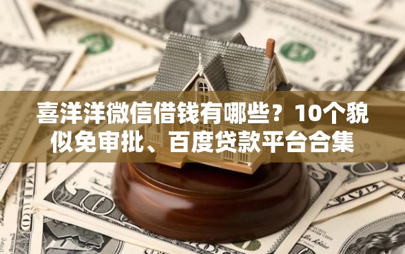 喜洋洋微信借钱有哪些?10个貌似免审批、百度贷款平台合集 喜洋洋微信借钱有哪些?10个貌似免审批、百度贷款平台合集