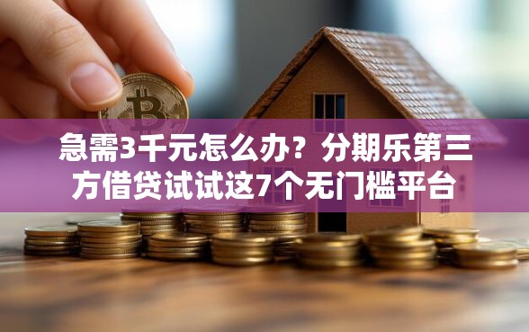 急需3千元怎么办？分期乐第三方借贷试试这7个无门槛平台