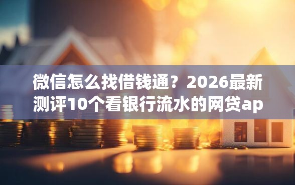 微信怎么找借钱通？2026最新测评10个看银行流水的网贷app
