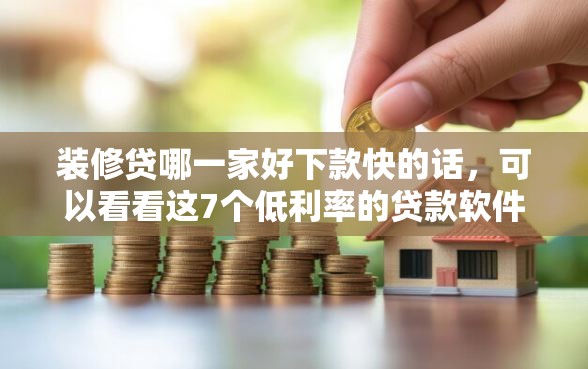 装修贷哪一家好下款快的话，可以看看这7个低利率的贷款软件