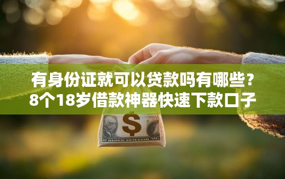有身份证就可以贷款吗有哪些？8个18岁借款神器快速下款口子推荐给你