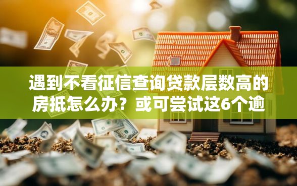 遇到不看征信查询贷款层数高的房抵怎么办？或可尝试这6个逾期必下款的软件