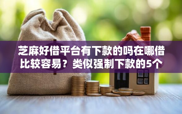 芝麻好借平台有下款的吗在哪借比较容易？类似强制下款的5个口子参考