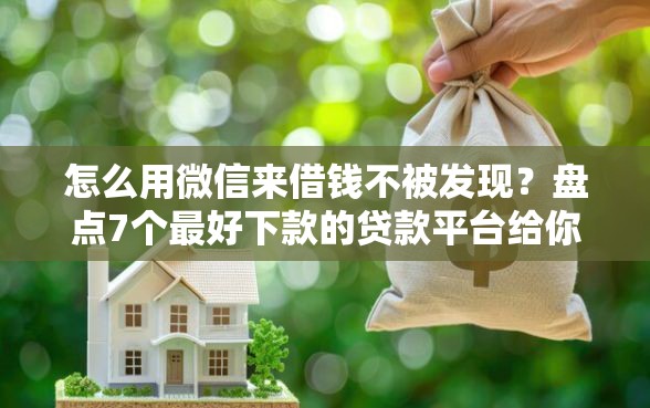 怎么用微信来借钱不被发现?盘点7个最好下款的贷款平台给你参考 怎么用微信来借钱不被发现?盘点7个最好下款的贷款平台给你参考