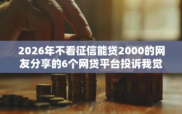 2026年不看征信能贷2000的网友分享的6个网贷平台投诉我觉得不错！