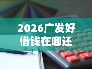 2026广发好借钱在哪还款，差3千元就选这7个平台
