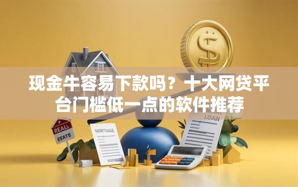 现金牛容易下款吗?十大网贷平台门槛低一点的软件推荐 现金牛容易下款吗?十大网贷平台门槛低一点的软件推荐
