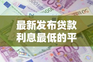 最新发布贷款利息最低的平台,私人借钱20000元有这7个渠道 最新发布贷款利息最低的平台,私人借钱20000元有这7个渠道