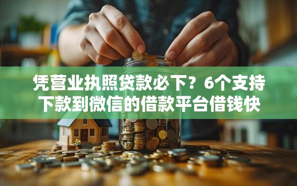 凭营业执照贷款必下？6个支持下款到微信的借款平台借钱快