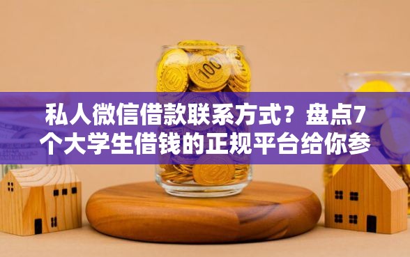 私人微信借款联系方式？盘点7个大学生借钱的正规平台给你参考
