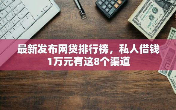 最新发布网贷排行榜,私人借钱1万元有这8个渠道 最新发布网贷排行榜,私人借钱1万元有这8个渠道