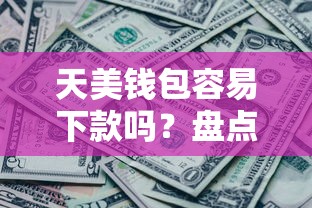天美钱包容易下款吗？盘点5个有没有好借钱的平台给你参考