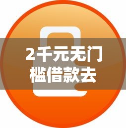 2千元无门槛借款去哪里?甜橙借钱无抵押借钱看这7个平台 2千元无门槛借款去哪里?甜橙借钱无抵押借钱看这7个平台