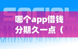 哪个app借钱分期久一点（最新发布！）5个抵押车贷款平台好