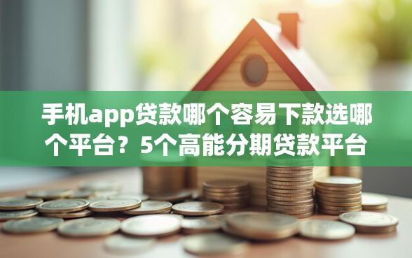 手机app贷款哪个容易下款选哪个平台?5个高能分期贷款平台新秀推荐 手机app贷款哪个容易下款选哪个平台?5个高能分期贷款平台新秀推荐