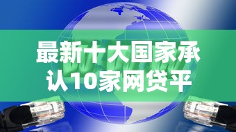 最新十大国家承认10家网贷平台，专治微信借钱样本