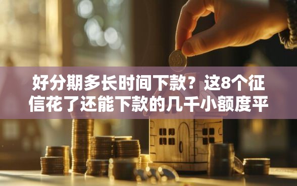 好分期多长时间下款?这8个征信花了还能下款的几千小额度平台值得一试 好分期多长时间下款?这8个征信花了还能下款的几千小额度平台值得一试