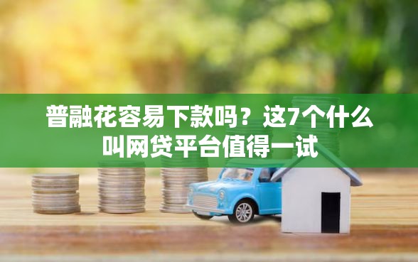 普融花容易下款吗？这7个什么叫网贷平台值得一试