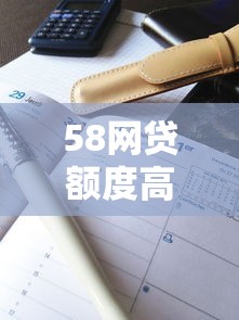 58网贷额度高好下款吗选哪个平台？5个网贷平台名字大全列表推荐