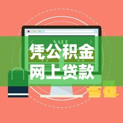 凭公积金网上贷款可以吗？8个平台试试看哪个能下款