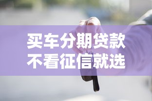 买车分期贷款不看征信就选这8个4千元17岁小额贷款平台