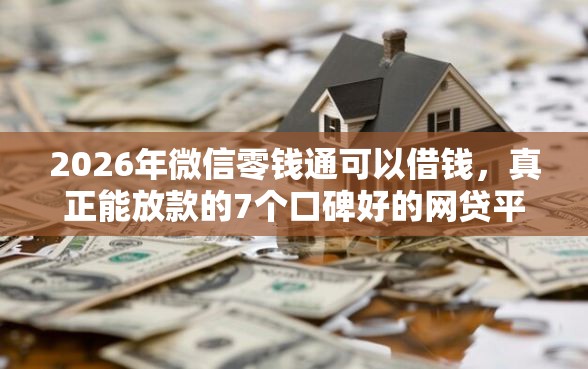 2026年微信零钱通可以借钱，真正能放款的7个口碑好的网贷平台推荐