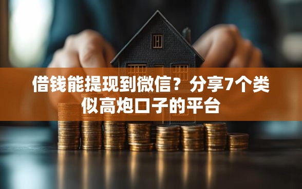 借钱能提现到微信？分享7个类似高炮口子的平台