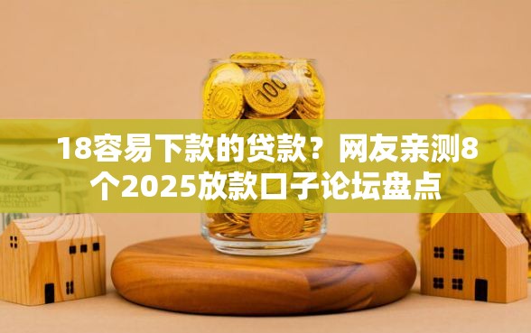 18容易下款的贷款？网友亲测8个2025放款口子论坛盘点
