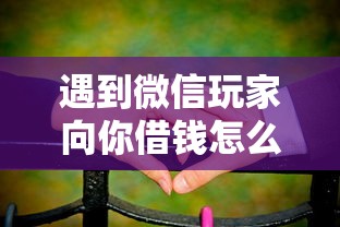 遇到微信玩家向你借钱怎么办怎么办？或可尝试这5个不审核夜间直接放款的网贷口子