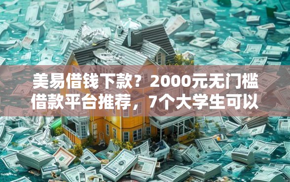 美易借钱下款?2000元无门槛借款平台推荐,7个大学生可以使用的口子盘点 美易借钱下款?2000元无门槛借款平台推荐,7个大学生可以使用的口子盘点