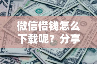 微信借钱怎么下载呢？分享7个7千元无门槛私借平台