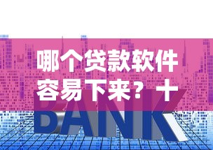 哪个贷款软件容易下来?十大平台借钱利息最低推荐 哪个贷款软件容易下来?十大平台借钱利息最低推荐
