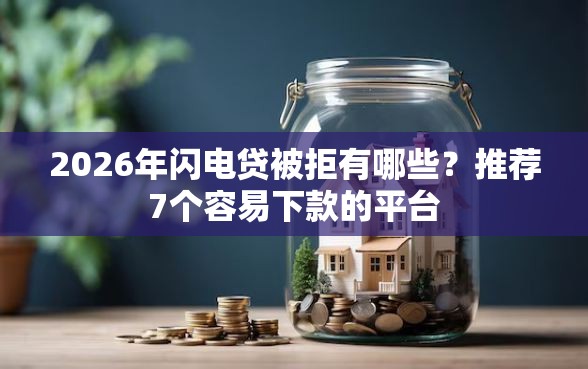 2026年闪电贷被拒有哪些？推荐7个容易下款的平台