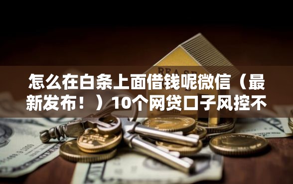 怎么在白条上面借钱呢微信(最新发布!)10个网贷口子风控不严的软件 怎么在白条上面借钱呢微信(最新发布!)10个网贷口子风控不严的软件