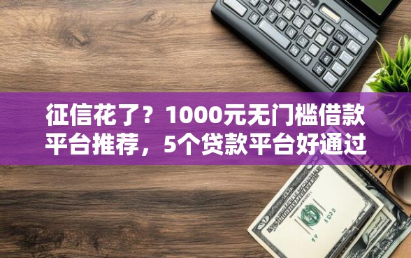 征信花了？1000元无门槛借款平台推荐，5个贷款平台好通过盘点