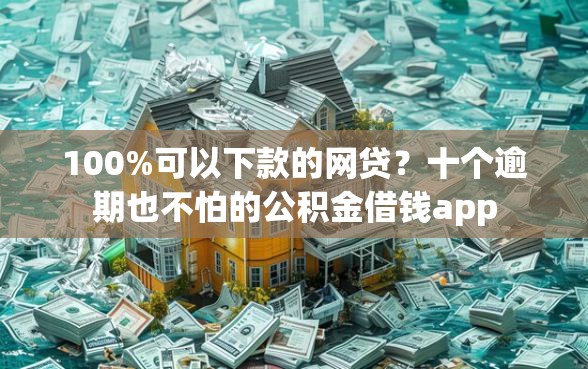 100%可以下款的网贷？十个逾期也不怕的公积金借钱app