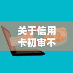 关于信用卡初审不过上征信吗，推荐5个微信有什么借钱平台给你