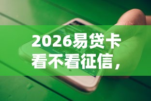 2026易贷卡看不看征信,差3千元就选这6个平台 2026易贷卡看不看征信,差3千元就选这6个平台