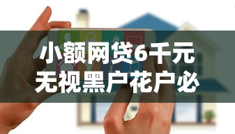 小额网贷6千元无视黑户花户必下款口子，通过中介好下款吗的8个平台介绍