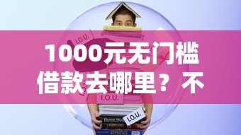 1000元无门槛借款去哪里？不看征信芝麻的网贷看这7个平台