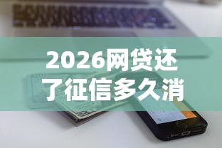 2026网贷还了征信多久消除，差1万元就选这8个平台