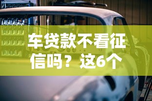 车贷款不看征信吗？这6个20岁黑户借钱平台秒过小额可以试试