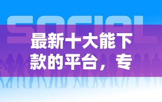 最新十大能下款的平台，专治借钱可以在哪里借呢