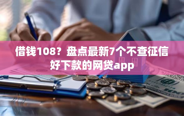 借钱108？盘点最新7个不查征信好下款的网贷app
