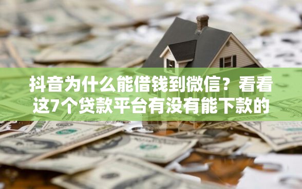 抖音为什么能借钱到微信？看看这7个贷款平台有没有能下款的