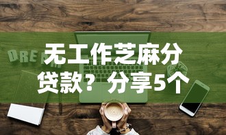 无工作芝麻分贷款？分享5个5000元无门槛私借平台