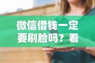 微信借钱一定要刷脸吗？看看这6个什么借钱平台靠谱怎么样