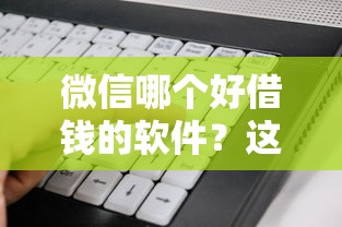 微信哪个好借钱的软件？这7个黑名单可以贷款的平台值得一试