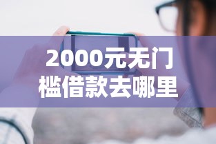 2000元无门槛借款去哪里?摩羯男借钱别人微信不给看这7个平台 2000元无门槛借款去哪里?摩羯男借钱别人微信不给看这7个平台